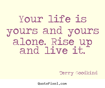 Make poster quote about life - Your life is yours and yours alone. rise up and live it.
