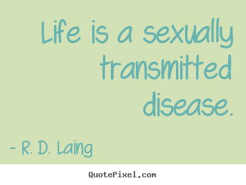 Life quotes - Life is a sexually transmitted disease.