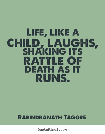 Quotes about life - Life, like a child, laughs, shaking its rattle of death as it runs.