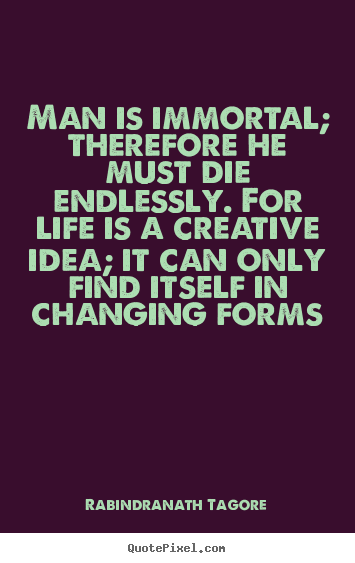 Make picture quotes about life - Man is immortal; therefore he must die endlessly...