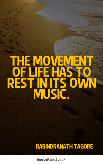 Make picture quote about life - The movement of life has to rest in its own music.