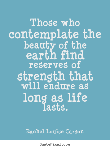 Quotes about life - Those who contemplate the beauty of the earth find..