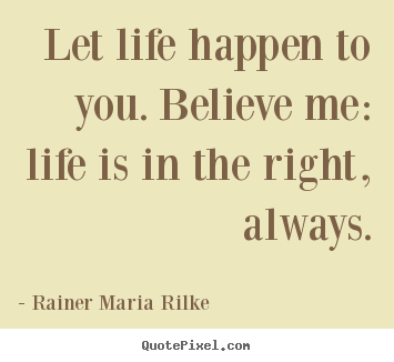 Quotes about life - Let life happen to you. believe me: life..