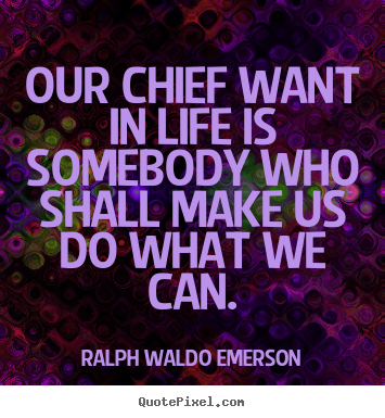 Quotes about life - Our chief want in life is somebody who shall make us do what..