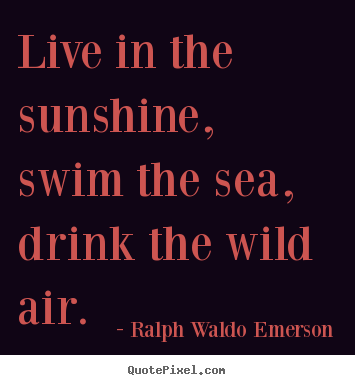 Make personalized picture quotes about life - Live in the sunshine, swim the sea, drink the wild air.