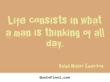 Make custom poster quotes about life - Life consists in what a man is thinking of all..