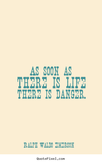 Life quote - As soon as there is life there is danger.
