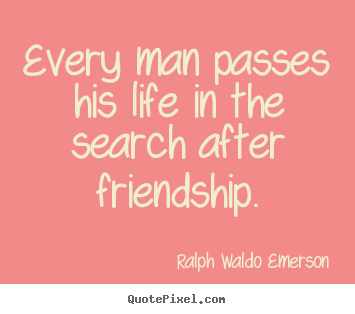 Sayings about life - Every man passes his life in the search after friendship.