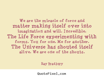 We are the miracle of force and matter making itself over into imagination.. Ray Bradbury top life quotes
