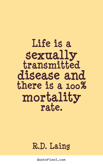 R.D. Laing picture quotes - Life is a sexually transmitted disease and there is a 100%.. - Life quotes