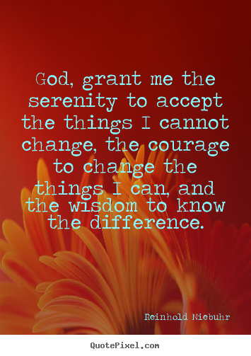 God, grant me the serenity to accept the things i cannot.. Reinhold Niebuhr top life sayings