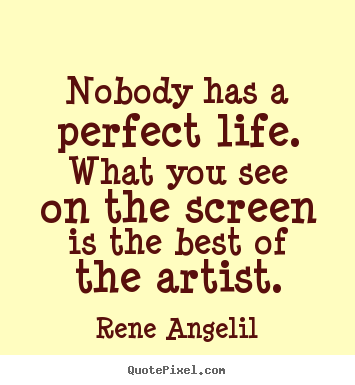 How to make picture quotes about life - Nobody has a perfect life. what you see on the screen is the..