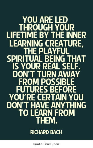 Quotes about life - You are led through your lifetime by the inner learning creature,..