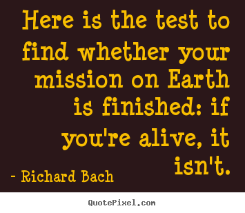 Quotes about life - Here is the test to find whether your mission on earth..
