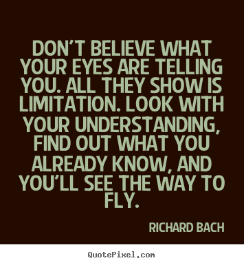 Life quotes - Don't believe what your eyes are telling..
