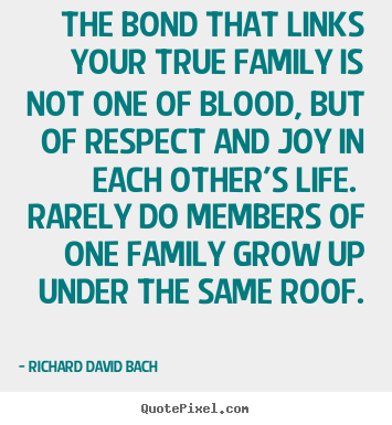 Make picture quotes about life - The bond that links your true family is not one of blood, but of respect..