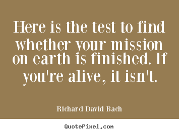 Here is the test to find whether your mission.. Richard David Bach great life quote