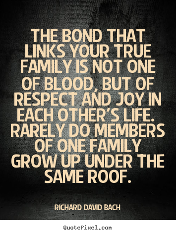 Life quotes - The bond that links your true family is not one..