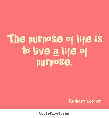 Quote about life - The purpose of life is to live a life of purpose.
