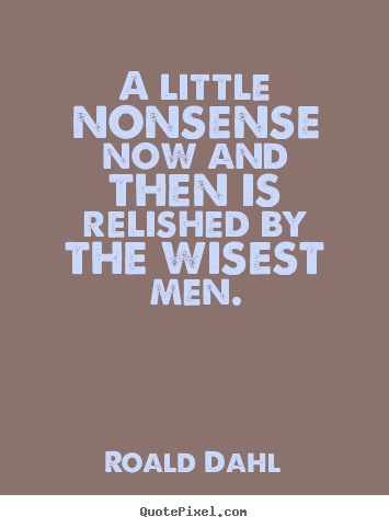 Roald Dahl picture quotes - A little nonsense now and then is relished by the wisest.. - Life quote