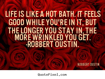 Create graphic picture quotes about life - Life is like a hot bath. it feels good while you're in..