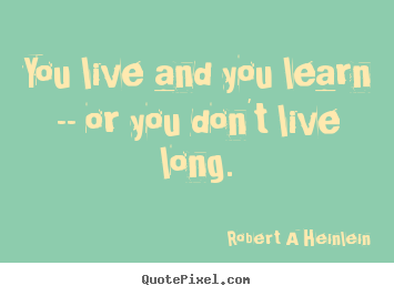 Quotes about life - You live and you learn -- or you don't live long.