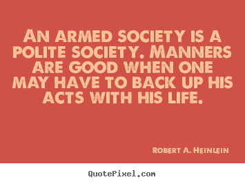 An armed society is a polite society. manners are.. Robert A. Heinlein best life quotes