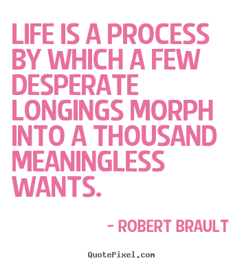 Life quotes - Life is a process by which a few desperate longings morph..