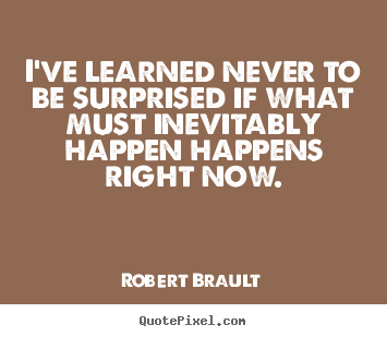 Quote about life - I've learned never to be surprised if what..