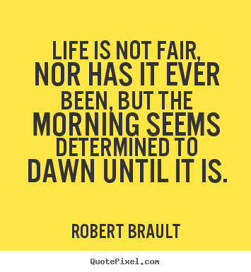 Design custom poster quotes about life - Life is not fair, nor has it ever been, but the morning seems..