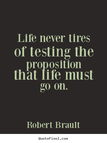 Quotes about life - Life never tires of testing the proposition..