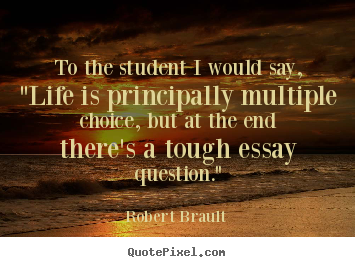 To the student i would say, "life is principally.. Robert Brault great life quotes