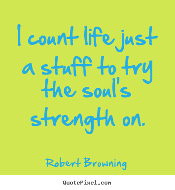 Life sayings - I count life just a stuff to try the soul's strength on.