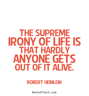 Robert Heinlein picture quotes - The supreme irony of life is that hardly anyone gets.. - Life quotes