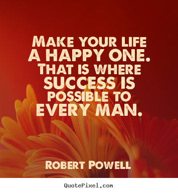 Make picture quotes about life - Make your life a happy one. that is where success is possible to every..