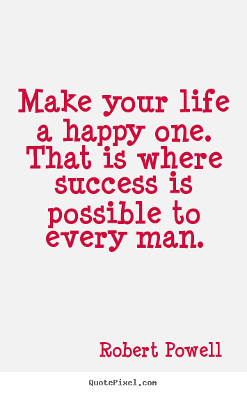 Quotes about life - Make your life a happy one. that is where success is possible to every..