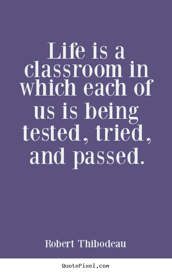 Make personalized image quote about life - Life is a classroom in which each of us is being tested, tried, and passed.