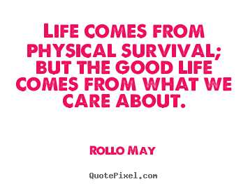 Life comes from physical survival; but the.. Rollo May  life quotes