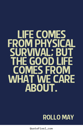 Make picture quotes about life - Life comes from physical survival; but the good..