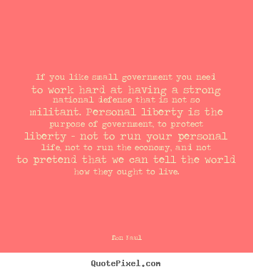 Customize poster quotes about life - If you like small government you need to work hard at having..