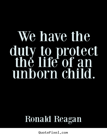 Create graphic picture quotes about life - We have the duty to protect the life of an unborn child.