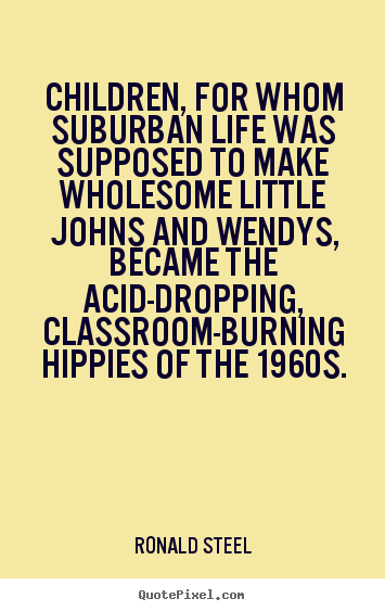 Children, for whom suburban life was supposed to make wholesome.. Ronald Steel famous life quotes