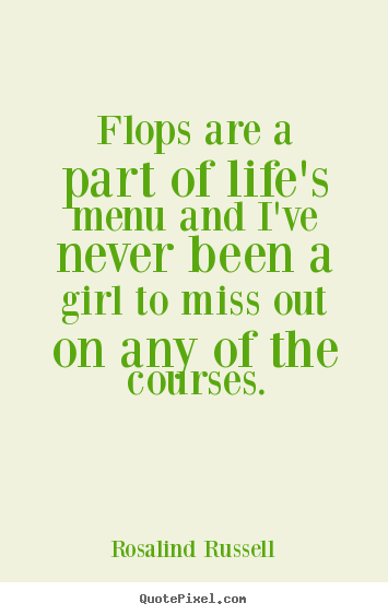 Rosalind Russell image quotes - Flops are a part of life's menu and i've never been a girl to miss.. - Life quotes