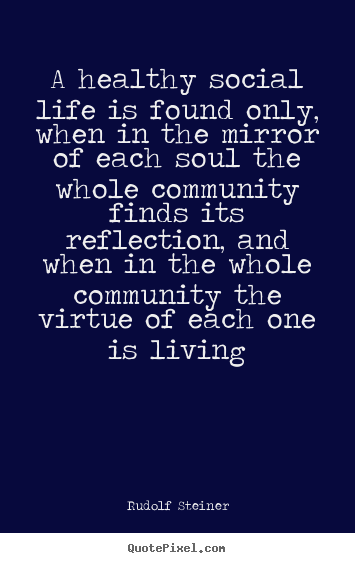 A healthy social life is found only, when in the mirror.. Rudolf Steiner  life quote