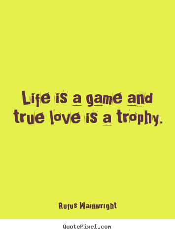 Make custom photo quotes about life - Life is a game and true love is a trophy.