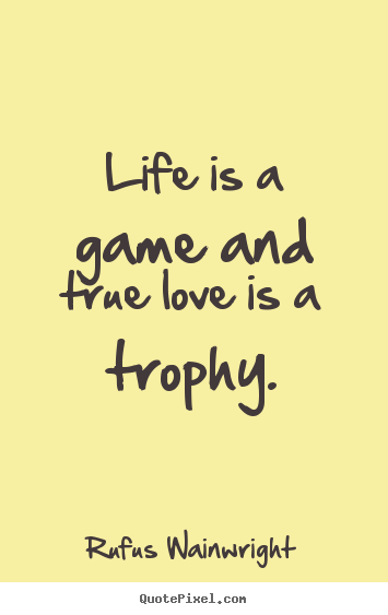 Life quotes - Life is a game and true love is a trophy.