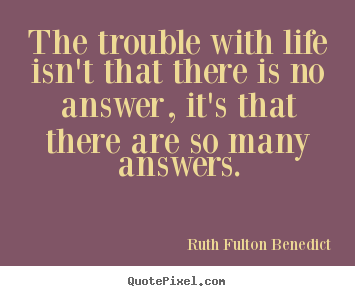 Design custom picture quotes about life - The trouble with life isn't that there is no answer,..