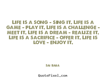 Sai Baba poster quotes - Life is a song - sing it. life is a game - play it. life is a challenge.. - Life quotes