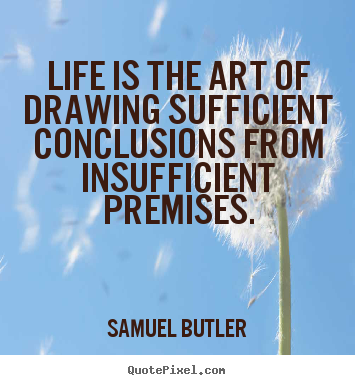 Quotes about life - Life is the art of drawing sufficient conclusions from insufficient premises.