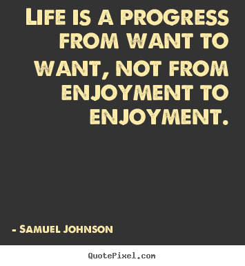 Design your own picture quote about life - Life is a progress from want to want, not from enjoyment..